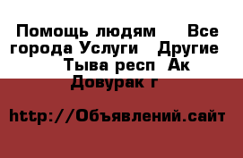 Помощь людям . - Все города Услуги » Другие   . Тыва респ.,Ак-Довурак г.